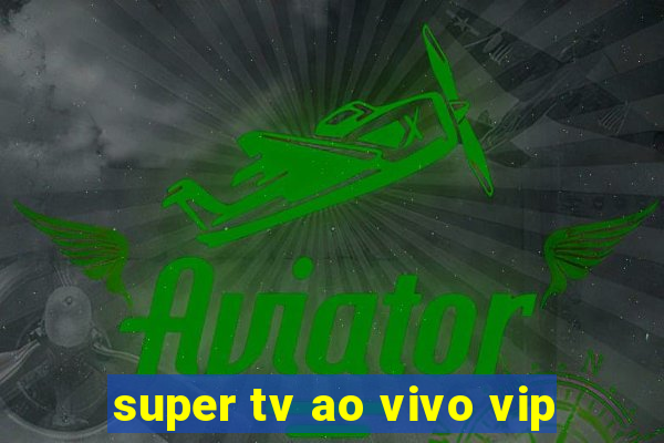 super tv ao vivo vip